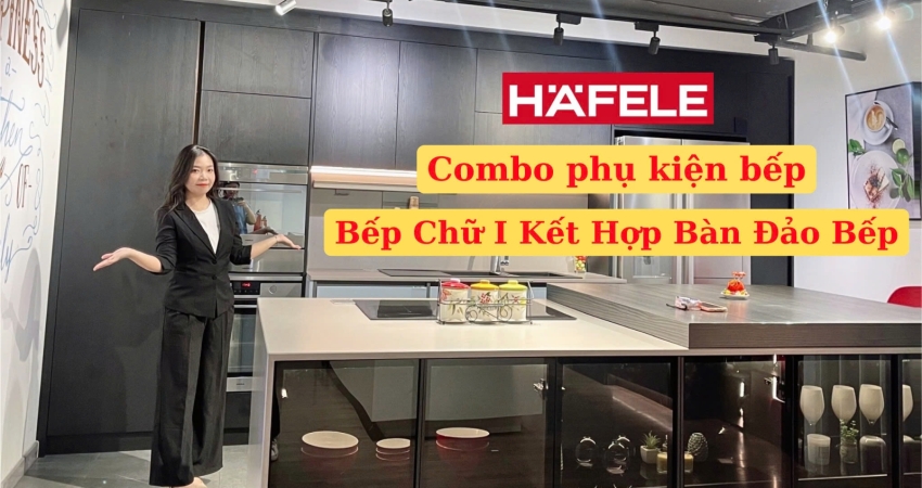 COMBO PHỤ KIỆN TỦ BẾP HAFELE - BẾP CHỮ I KẾT HỢP BÀN ĐẢO BẾP